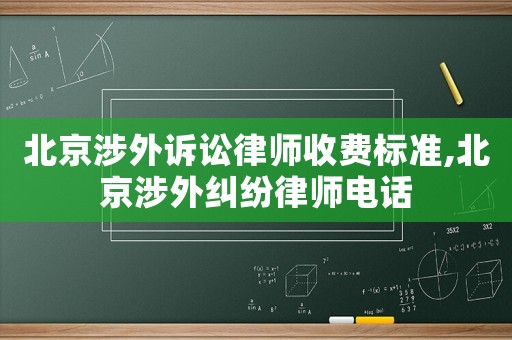 北京涉外訴訟律師收費(fèi)標(biāo)準(zhǔn),北京涉外糾紛律師電話