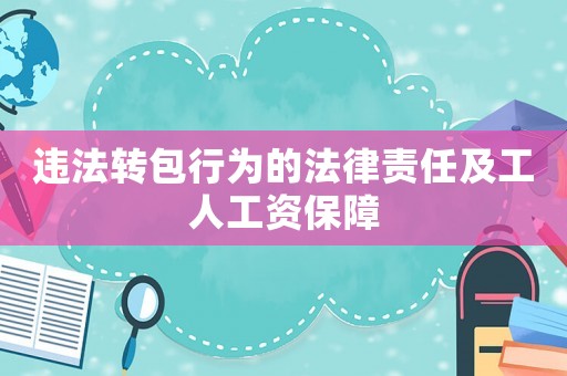 違法轉(zhuǎn)包行為的法律責(zé)任及工人工資保障