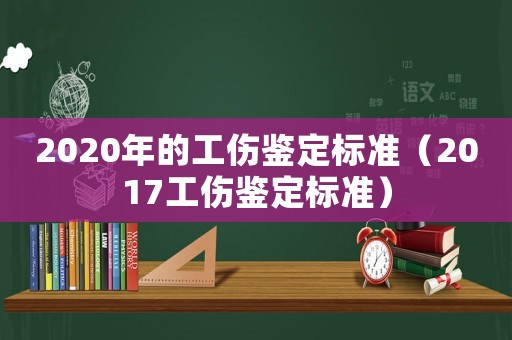 2020年的工傷鑒定標(biāo)準(zhǔn)（2017工傷鑒定標(biāo)準(zhǔn)）
