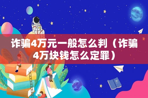 詐騙4萬(wàn)元一般怎么判（詐騙4萬(wàn)塊錢(qián)怎么定罪）