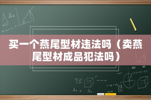 買一個(gè)燕尾型材違法嗎（賣燕尾型材成品犯法嗎）