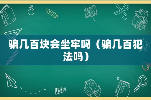 騙幾百塊會(huì)坐牢嗎（騙幾百犯法嗎）