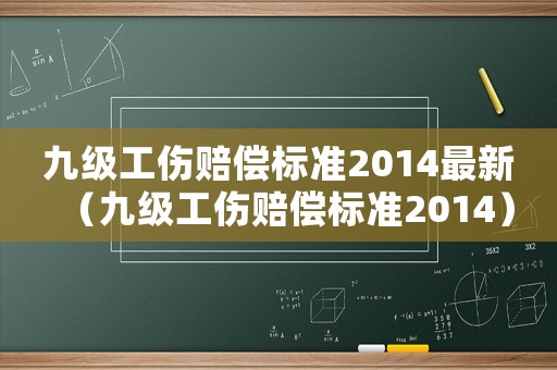 九級工傷賠償標(biāo)準(zhǔn)2014最新（九級工傷賠償標(biāo)準(zhǔn)2014）