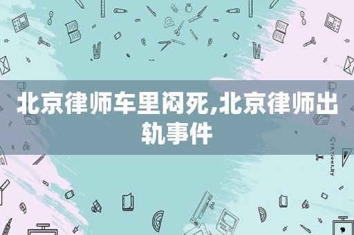 北京律師車里悶死,北京律師出軌事件