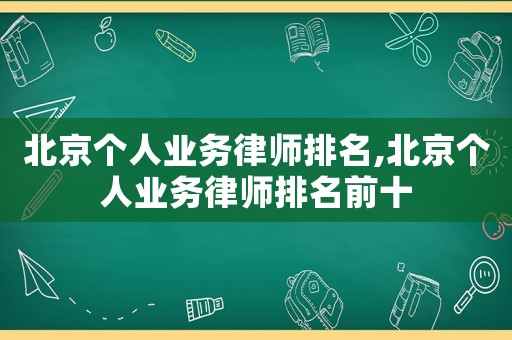 北京個(gè)人業(yè)務(wù)律師排名,北京個(gè)人業(yè)務(wù)律師排名前十