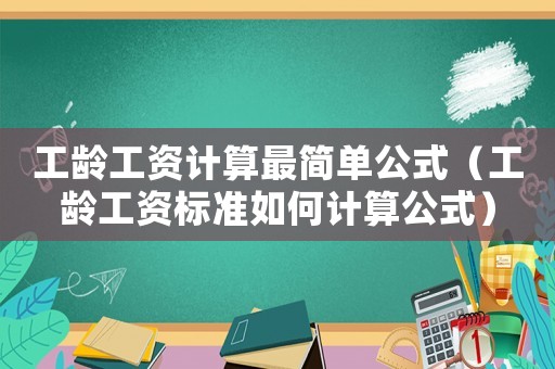 工齡工資計(jì)算最簡(jiǎn)單公式（工齡工資標(biāo)準(zhǔn)如何計(jì)算公式）