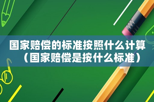 國(guó)家賠償?shù)臉?biāo)準(zhǔn)按照什么計(jì)算（國(guó)家賠償是按什么標(biāo)準(zhǔn)）