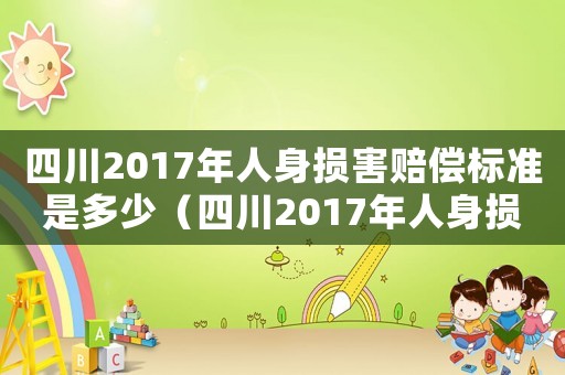 四川2017年人身損害賠償標(biāo)準(zhǔn)是多少（四川2017年人身損害賠償標(biāo)準(zhǔn)）