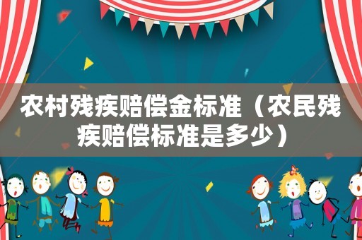 農(nóng)村殘疾賠償金標(biāo)準(zhǔn)（農(nóng)民殘疾賠償標(biāo)準(zhǔn)是多少）