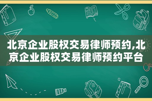 北京企業(yè)股權(quán)交易律師預(yù)約,北京企業(yè)股權(quán)交易律師預(yù)約平臺
