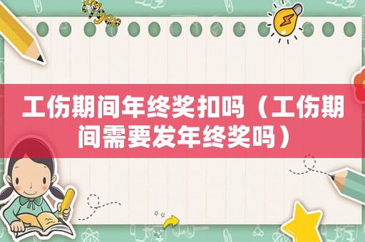 工傷期間年終獎扣嗎（工傷期間需要發(fā)年終獎嗎）