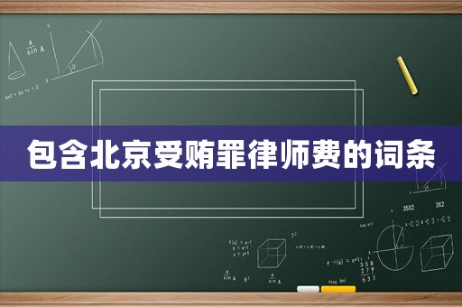 包含北京受賄罪律師費(fèi)的詞條