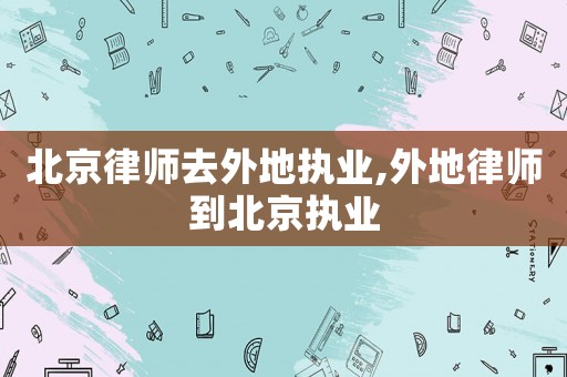 北京律師去外地執(zhí)業(yè),外地律師到北京執(zhí)業(yè)