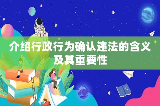介紹行政行為確認(rèn)違法的含義及其重要性