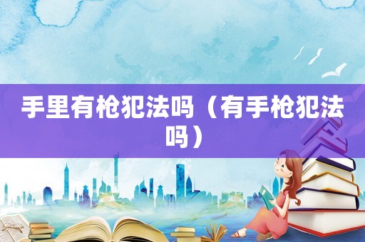 手里有槍犯法嗎（有手槍犯法嗎）