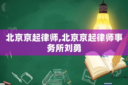 北京京起律師,北京京起律師事務(wù)所劉勇