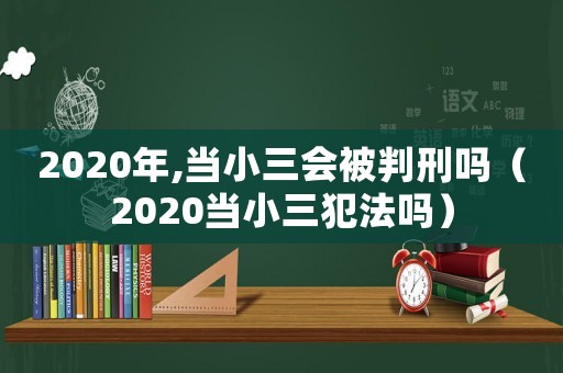 2020年,當(dāng)小三會被判刑嗎（2020當(dāng)小三犯法嗎）