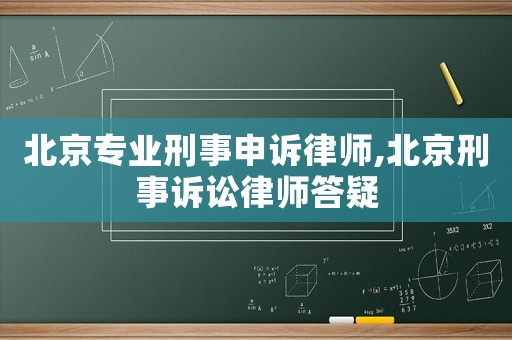 北京專(zhuān)業(yè)刑事申訴律師,北京刑事訴訟律師答疑