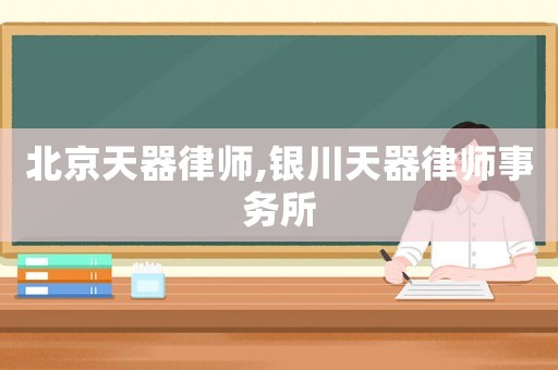北京天器律師,銀川天器律師事務(wù)所