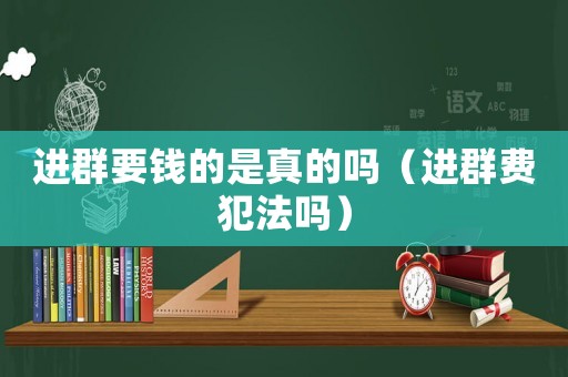 進(jìn)群要錢的是真的嗎（進(jìn)群費(fèi)犯法嗎）