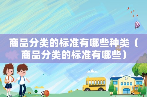 商品分類的標(biāo)準(zhǔn)有哪些種類（商品分類的標(biāo)準(zhǔn)有哪些）