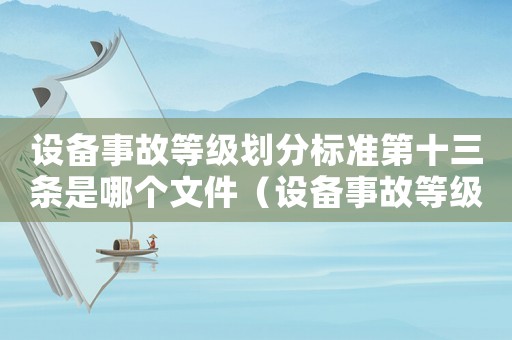 設(shè)備事故等級(jí)劃分標(biāo)準(zhǔn)第十三條是哪個(gè)文件（設(shè)備事故等級(jí)劃分標(biāo)準(zhǔn)）