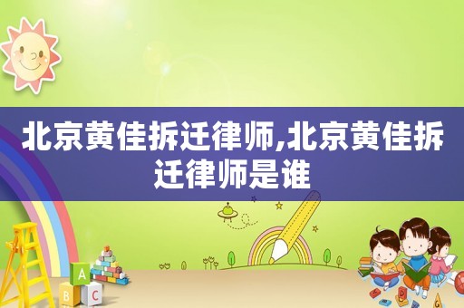 北京黃佳拆遷律師,北京黃佳拆遷律師是誰(shuí)