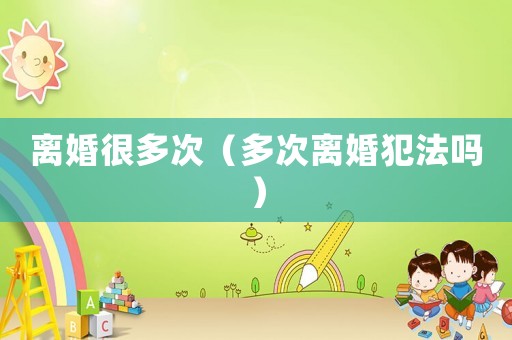 離婚很多次（多次離婚犯法嗎）