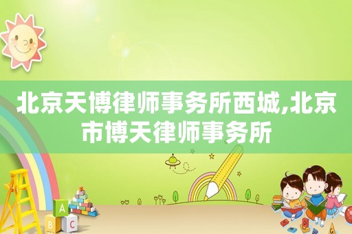 北京天博律師事務(wù)所西城,北京市博天律師事務(wù)所