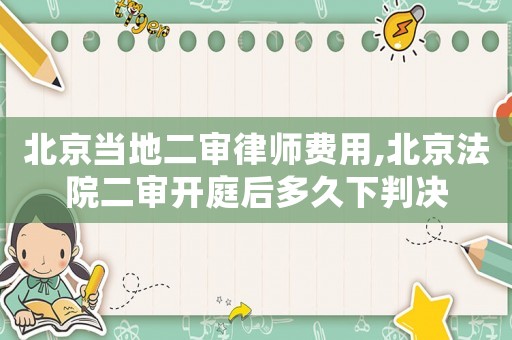 北京當?shù)囟徛蓭熧M用,北京法院二審開庭后多久下判決