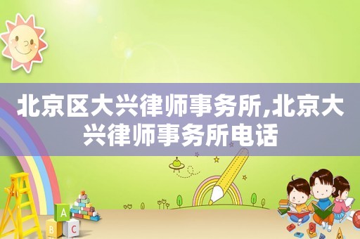 北京區(qū)大興律師事務(wù)所,北京大興律師事務(wù)所電話