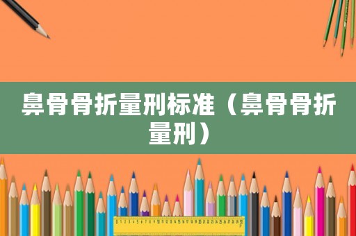 鼻骨骨折量刑標(biāo)準（鼻骨骨折量刑）