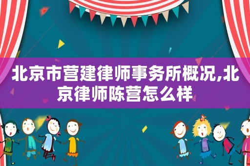 北京市營建律師事務(wù)所概況,北京律師陳營怎么樣