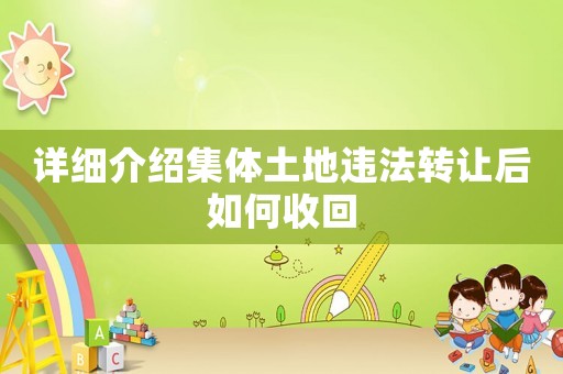 詳細(xì)介紹集體土地違法轉(zhuǎn)讓后如何收回