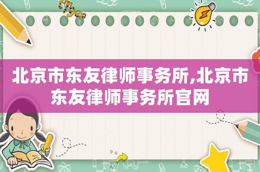 北京市東友律師事務所,北京市東友律師事務所官網(wǎng)