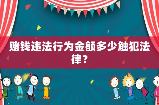 賭錢違法行為金額多少觸犯法律？