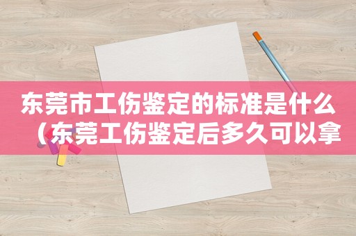 東莞市工傷鑒定的標(biāo)準(zhǔn)是什么（東莞工傷鑒定后多久可以拿到結(jié)果）