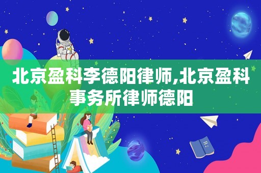 北京盈科李德陽律師,北京盈科事務(wù)所律師德陽
