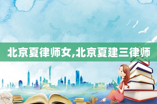 北京夏律師女,北京夏建三律師
