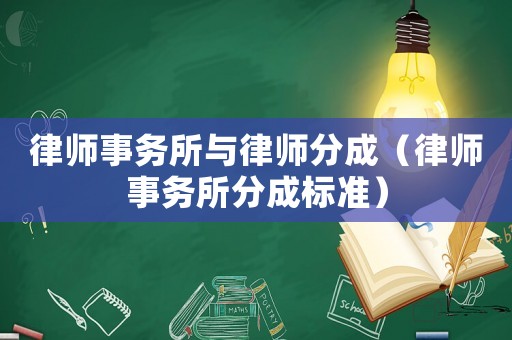 律師事務(wù)所與律師分成（律師事務(wù)所分成標(biāo)準(zhǔn)）
