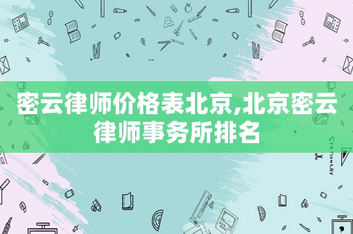 密云律師價格表北京,北京密云律師事務(wù)所排名