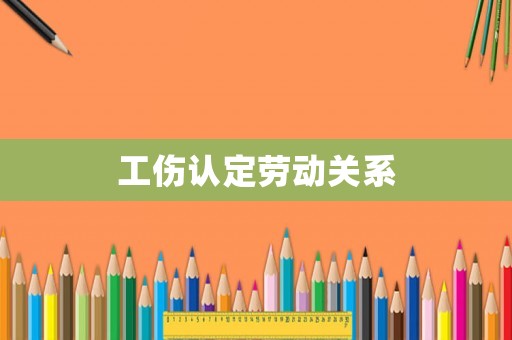 工傷認(rèn)定勞動(dòng)關(guān)系
