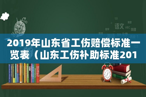 2019年山東省工傷賠償標(biāo)準(zhǔn)一覽表（山東工傷補(bǔ)助標(biāo)準(zhǔn)2015）