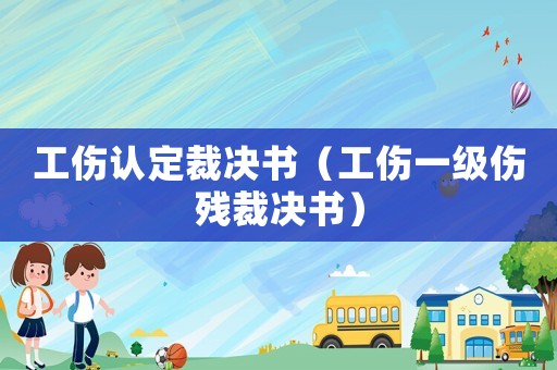 工傷認(rèn)定裁決書（工傷一級傷殘裁決書）
