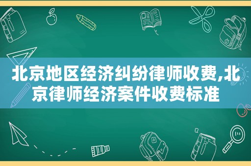 北京地區(qū)經(jīng)濟(jì)糾紛律師收費(fèi),北京律師經(jīng)濟(jì)案件收費(fèi)標(biāo)準(zhǔn)