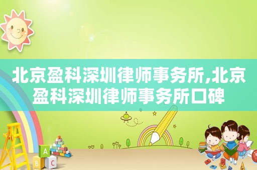 北京盈科深圳律師事務(wù)所,北京盈科深圳律師事務(wù)所口碑