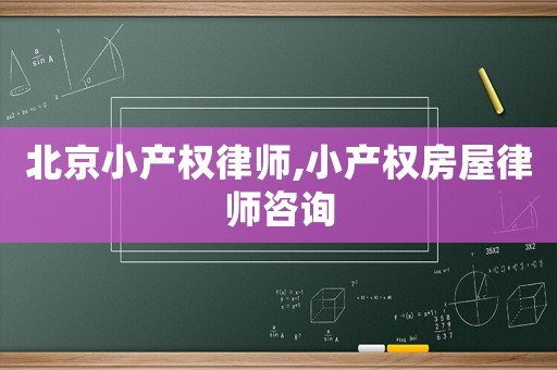 北京小產(chǎn)權(quán)律師,小產(chǎn)權(quán)房屋律師咨詢