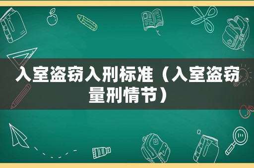 入室盜竊入刑標(biāo)準(zhǔn)（入室盜竊量刑情節(jié)）