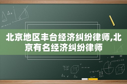 北京地區(qū)豐臺(tái)經(jīng)濟(jì)糾紛律師,北京有名經(jīng)濟(jì)糾紛律師