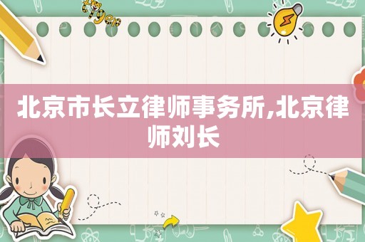 北京市長立律師事務所,北京律師劉長